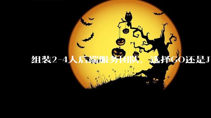 组装2-4人后端服务团队，选择GO还是J***a？