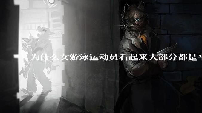 为什么女游泳运动员看起来大部分都是平胸？