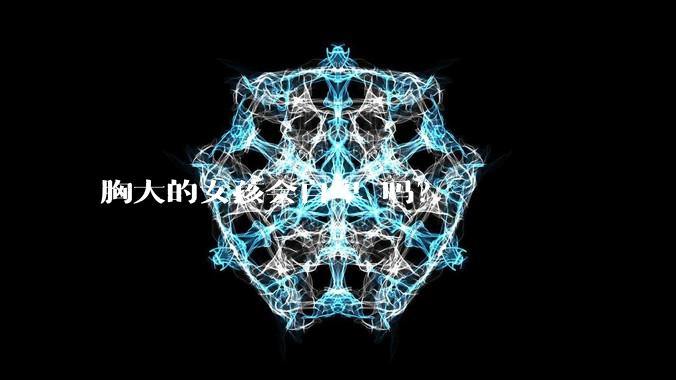 胸大的女孩会自卑 吗？