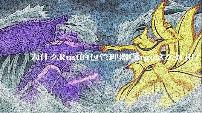 为什么Rust的包管理器Cargo这么好用？