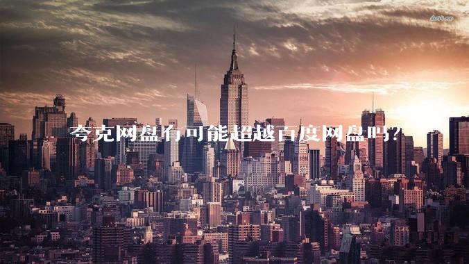 夸克网盘有可能超越百度网盘吗？