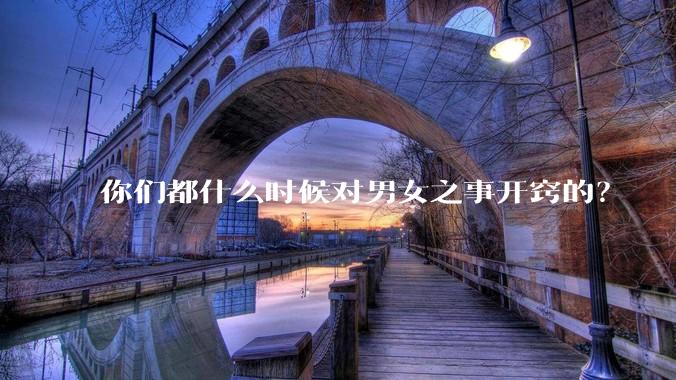 你们都什么时候对男女之事开窍的？