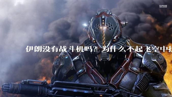 伊朗没有战斗机吗？为什么不起飞空中拼***？