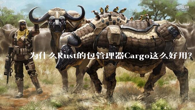 为什么Rust的包管理器Cargo这么好用？