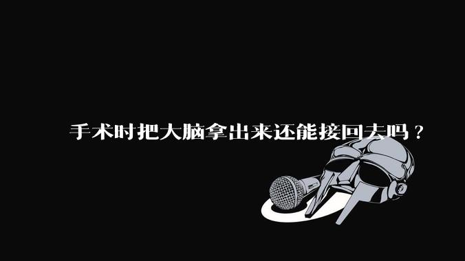 手术时把大脑拿出来还能接回去吗?