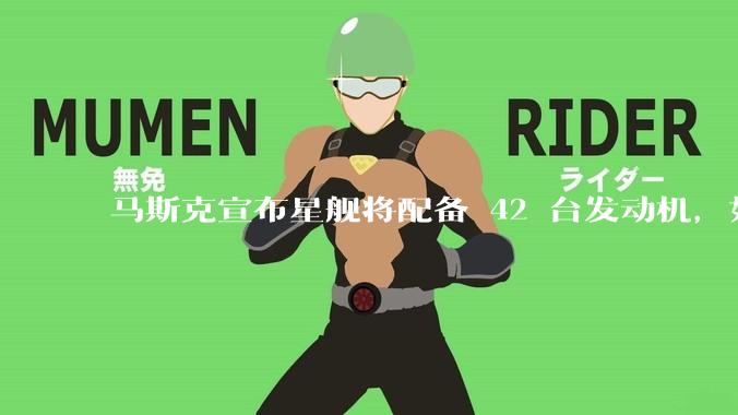马斯克宣布星舰将配备 42 台发动机，如何评价这一设计？