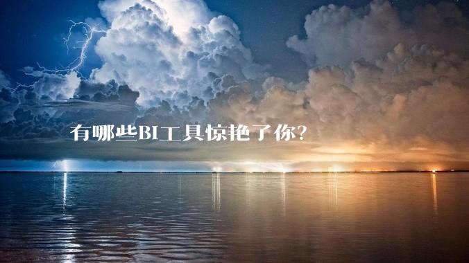 有哪些BI工具惊艳了你？