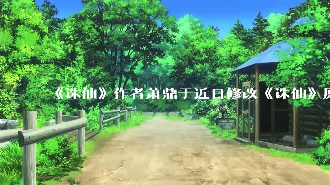 《诛仙》作者萧鼎于近日修改《诛仙》原作并大量删去碧瑶戏份，如何看待这一行为？