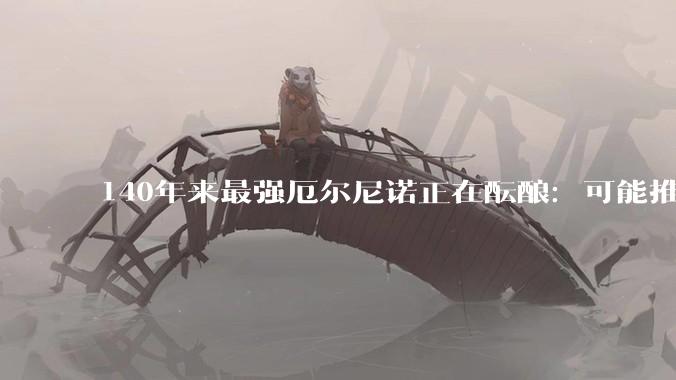 140年来最强厄尔尼诺正在酝酿：可能推动全球气温再创新高_太平洋_现象_赤道