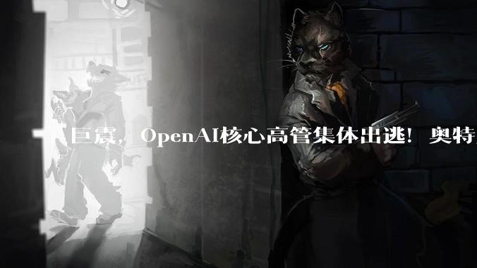 巨震，OpenAI核心高管集体出逃！奥特曼挥刀自裁：理想已死，搞钱要紧_Sora_Prism_Peebles