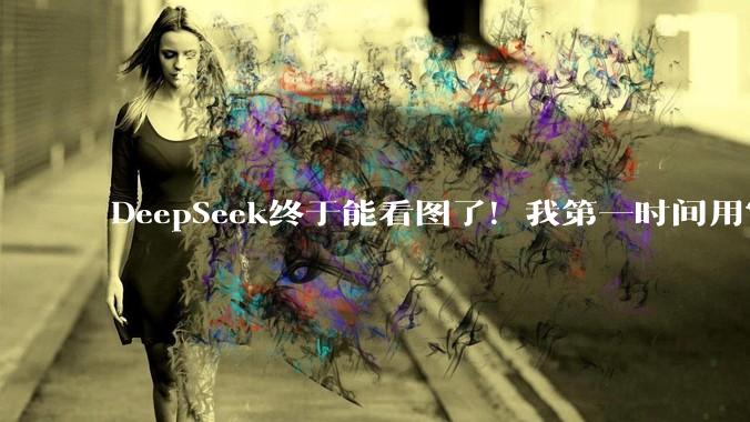 DeepSeek终于能看图了！我第一时间用它算命_模式_视觉_能力