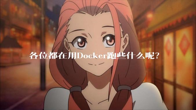 各位都在用Docker跑些什么呢？