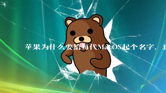 苹果为什么要给每代MacOS起个名字，真以为人们记得住分得清吗？