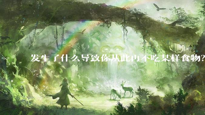 发生了什么导致你从此再不吃某样食物？