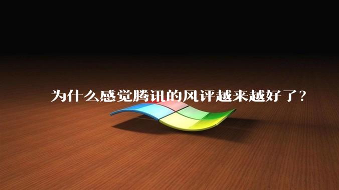 为什么感觉腾讯的风评越来越好了？