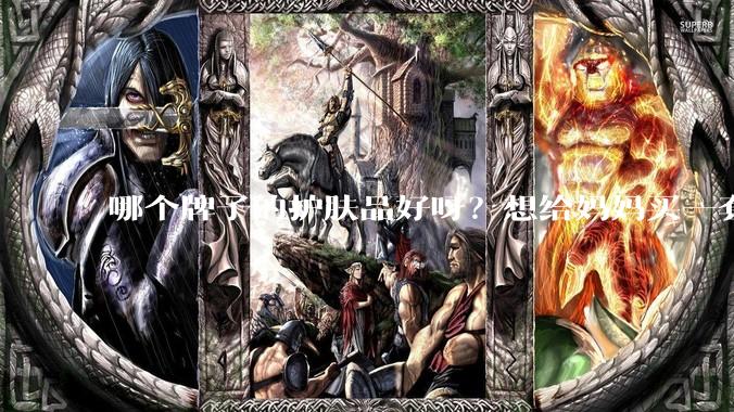 哪个牌子的护肤品好呀？想给妈妈买一套抗衰老的护肤品?