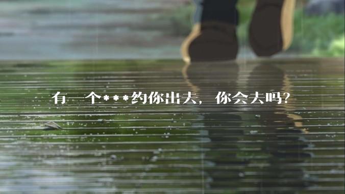 有一个***约你出去，你会去吗？