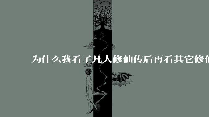 为什么我看了凡人修仙传后再看其它修仙***都感觉看不下去？