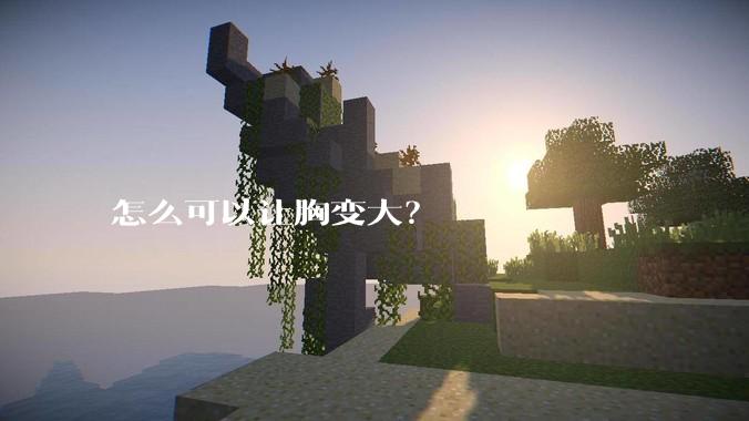 怎么可以让胸变大？