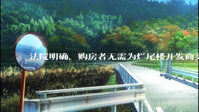 法院明确，购房者无需为烂尾楼开发商买单，此判决将对我国房地产行业产生何种影响？判决执行存在哪些问题？
