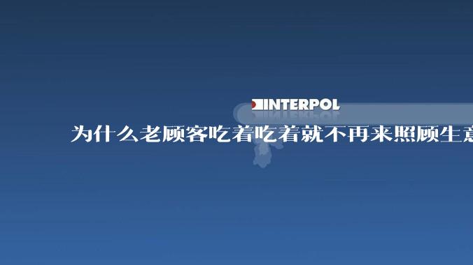 为什么老顾客吃着吃着就不再来照顾生意了呢？