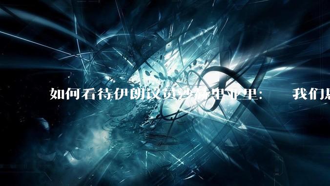 如何看待伊朗议员沙赫里亚里：  我们恳求最高领袖批准使用核武器？