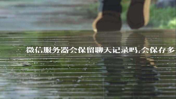 微信服务器会保留聊天记录吗,会保存多久?