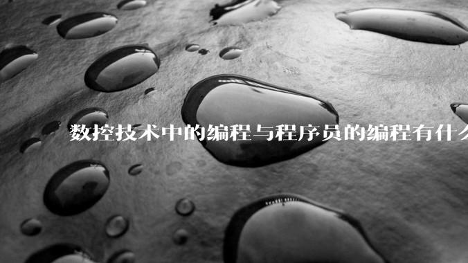 数控技术中的编程与程序员的编程有什么区别及相通之处？
