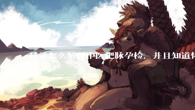 科学怎么解释中医把脉孕检，并且知道怀的男孩女孩？