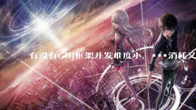 有没有GUI框架开发难度小，***消耗又不多，而且又跨平台？