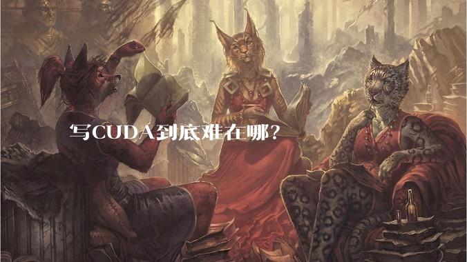 写CUDA到底难在哪？