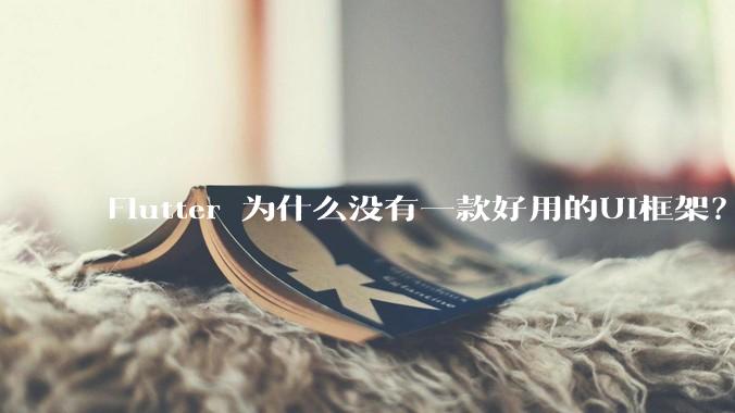 Flutter 为什么没有一款好用的UI框架？