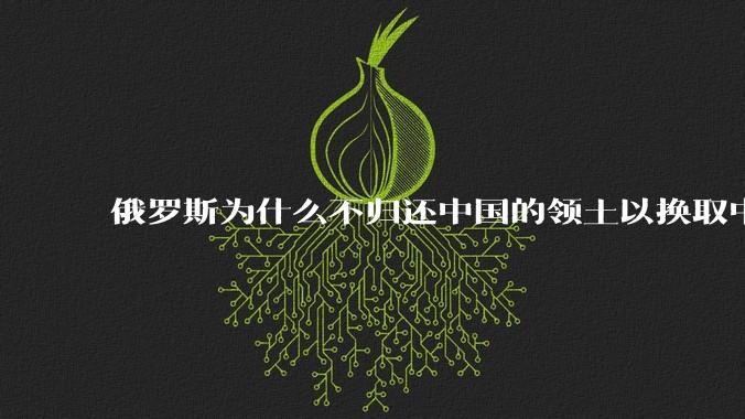 俄罗斯为什么不归还中国的领土以换取中国的军事装备？