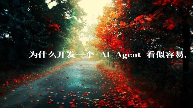 为什么开发一个 AI Agent 看似容易，但真正让它「好用」却如此困难？技术瓶颈主要在哪里？