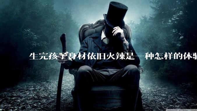 生完孩子身材依旧火辣是一种怎样的体验？