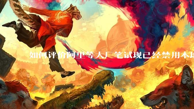 如何评价阿里等大厂笔试现已经禁用本地IDE？