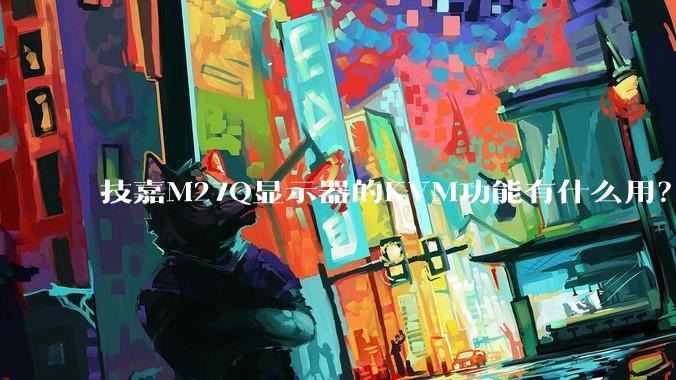 技嘉M27Q显示器的KVM功能有什么用？