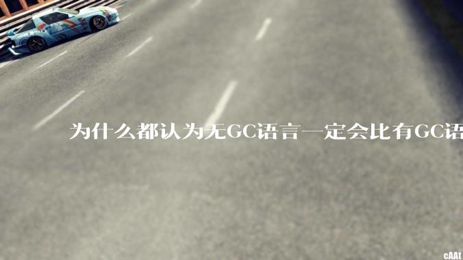 为什么都认为无GC语言一定会比有GC语言要快？