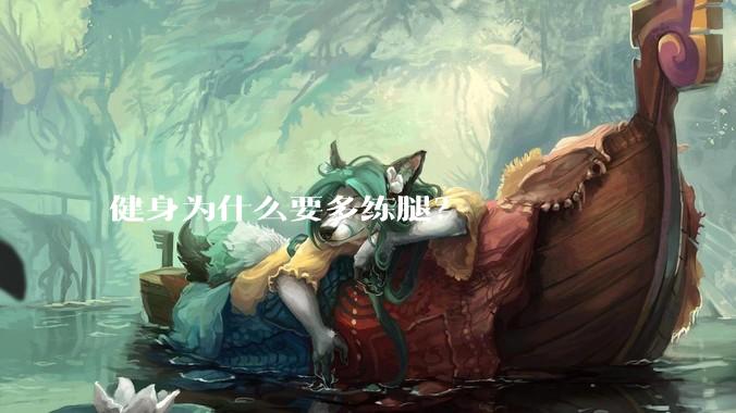 健身为什么要多练腿？