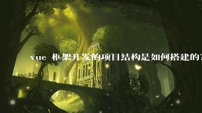 vue 框架开发的项目结构是如何搭建的？