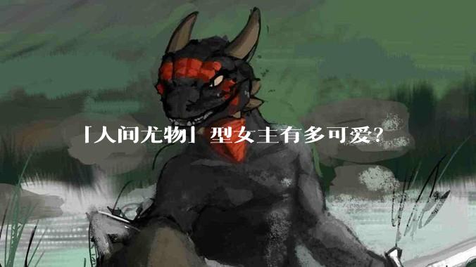 「人间尤物」型女主有多可爱？