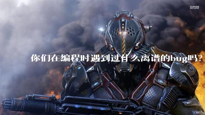 你们在编程时遇到过什么离谱的bug吗？
