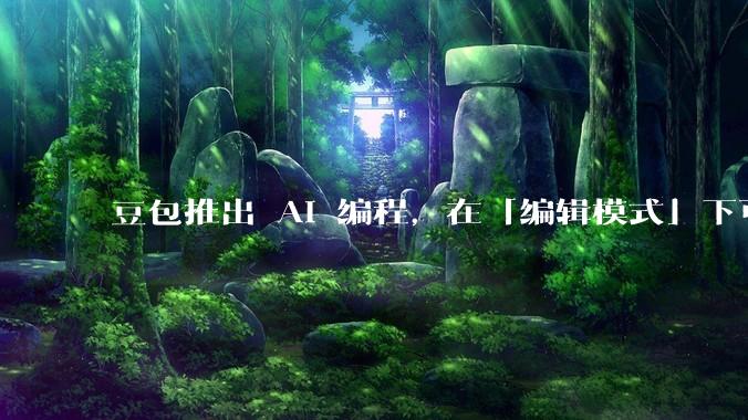 豆包推出 AI 编程，在「编辑模式」下可以直接前端改图和文字，体验如何？对行业会带来怎样的影响？